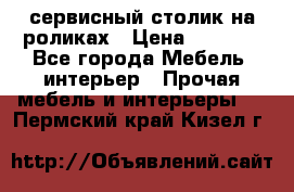 сервисный столик на роликах › Цена ­ 5 000 - Все города Мебель, интерьер » Прочая мебель и интерьеры   . Пермский край,Кизел г.